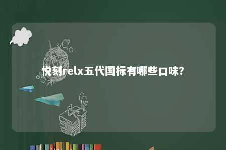 悦刻relx五代国标有哪些口味？ 